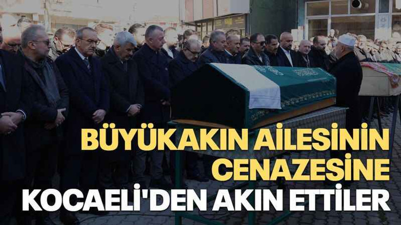 Büyükakın ailesinin cenazesine Kocaeli'den akın ettiler